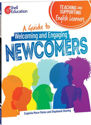 Teaching And Supporting English Learners: A Guide To Welcoming And Engaging Newcomers (Professional Resources)