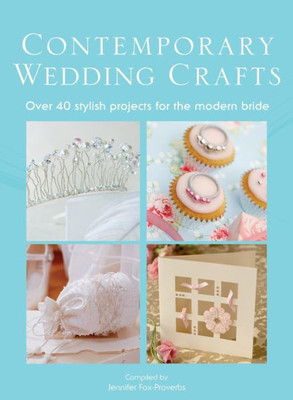 The Contemporary Wedding Crafts: Over 40 Stylish Projects For The Modern Bride