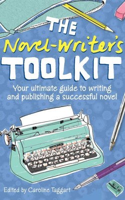 The Novel-Writer's Toolkit: Your Ultimate Guide To Writing And Publishing A Successful Novel