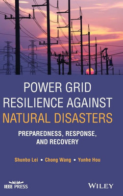 Power Grid Resilience Against Natural Disasters: Preparedness, Response, And Recovery (Ieee Press)