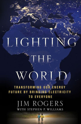 Lighting The World: Transforming Our Energy Future By Bringing Electricity To Everyone