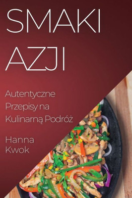 Smaki Azji: Autentyczne Przepisy Na Kulinarna Podróz (Polish Edition)