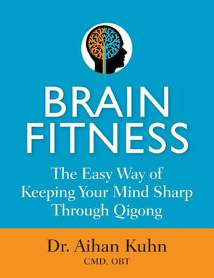 Brain Fitness: The Easy Way Of Keeping Your Mind Sharp Through Qigong