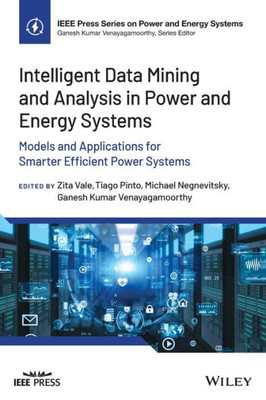 Intelligent Data Mining And Analysis In Power And Energy Systems: Models And Applications For Smarter Efficient Power Systems (Ieee Press Series On Power And Energy Systems)