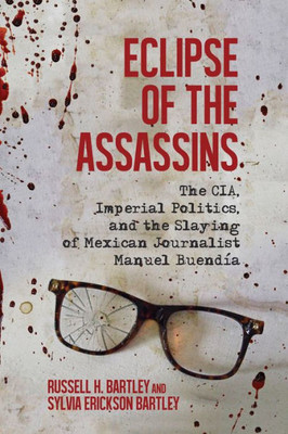 Eclipse Of The Assassins: The Cia, Imperial Politics, And The Slaying Of Mexican Journalist Manuel Buendía