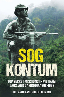 Sog Kontum: Top Secret Missions In Vietnam, Laos, And Cambodia, 19681969