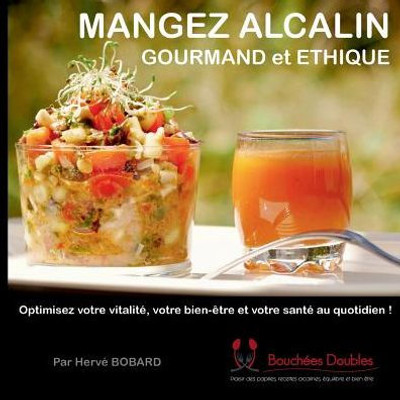 Mangez Alcalin, Gourmand Et Éthique: Optimisez Votre Vitalité, Votre Bien-Être Et Votre Santé Au Quotidien ! (French Edition)