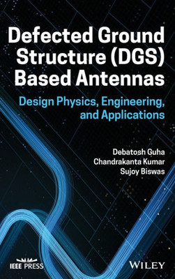 Defected Ground Structure (Dgs) Based Antennas: Design Physics, Engineering, And Applications
