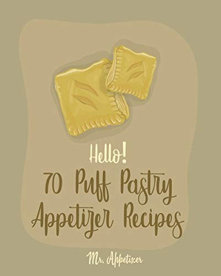 Hello! 70 Puff Pastry Appetizer Recipes: Best Puff Pastry Cookbook Ever For Beginners [Puff Pastry Book, Cheese Puff Pastry, Italian Puff Pastry, Baked Brie In Puff Pastry] [Book 1]