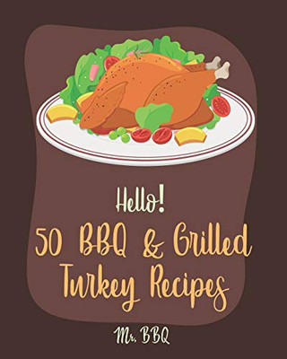 Hello! 50 BBQ & Grilled Turkey Recipes: Best BBQ & Grilled Turkey Cookbook Ever For Beginners [Ground Turkey Cookbook, Ground Turkey Recipe Book, BBQ Rub Recipe Book, BBQ Rub Cookbook] [Book 1]