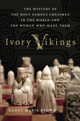 Ivory Vikings: The Mystery Of The Most Famous Chessmen In The World And The Woman Who Made Them: The Mystery Of The Most Famous Chessmen In The World And The Woman Who Made Them