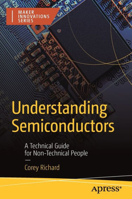 Understanding Semiconductors: A Technical Guide For Non-Technical People (Maker Innovations Series)