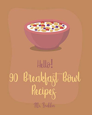 Hello! 90 Breakfast Bowl Recipes: Best Breakfast Bowl Cookbook Ever For Beginners [Greek Yogurt Cookbook, Greek Yogurt Recipes, Homemade Yogurt Recipes, Mexican Breakfast Cookbook] [Book 1]