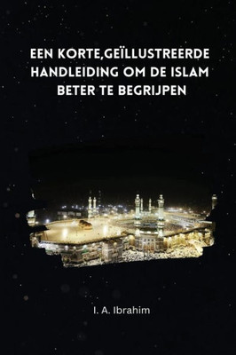 Een Korte; Geïllustreerde Handleiding Om De Islaam Beter Te Begrijpen (Dutch Edition)