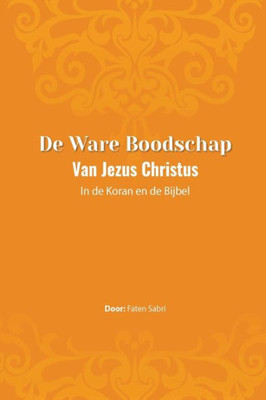 De Ware Boodschap Van Jezus Christus In De Koran En De Bijbel (Dutch Edition)