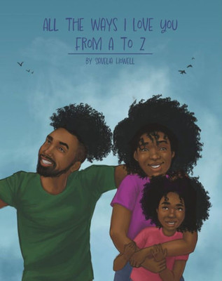 All The Ways I Love You, From A To Z: An Alphabet Poem To Inspire, Empower, And Uplift