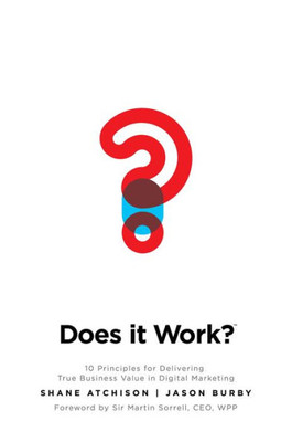 Does It Work?: 10 Principles For Delivering True Business Value In Digital Marketing