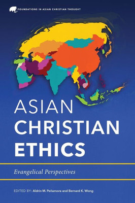 Asian Christian Ethics: Evangelical Perspectives (Foundations In Asian Christian Thought)