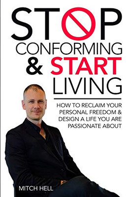 Stop Conforming & Start LIVING: How To Reclaim Your Personal Freedom & Design A Life You Are Passionate About