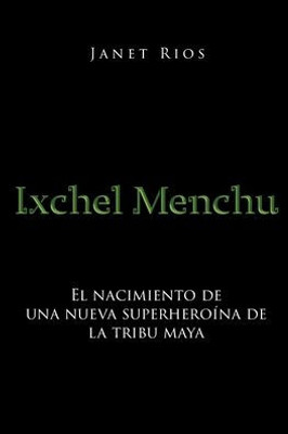 Ixchel Menchu: El Nacimiento De Una Nueva Superheroína De La Tribu Maya (Spanish Edition)