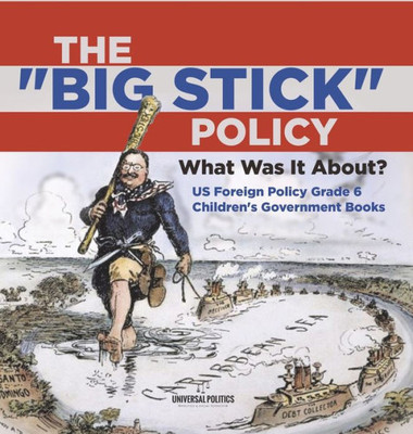 The "Big Stick" Policy: What Was It About? Us Foreign Policy Grade 6 Children's Government Books