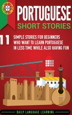 Portuguese Short Stories: 11 Simple Stories For Beginners Who Want To Learn Portuguese In Less Time While Also Having Fun (English And Portuguese Edition)