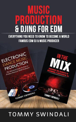 Music Production & Djing For Edm: Everything You Need To Know To Become A World Famous Edm Dj & Music Producer (Two Book Bundle)