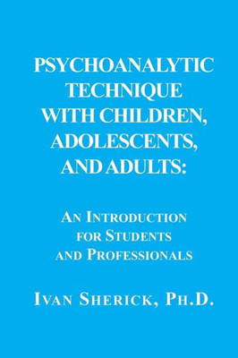 Psychoanalytic Technique With Children, Adolescents, And Adults: : An Introduction For Students And Professionals