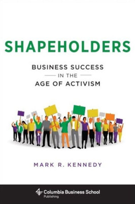 Shapeholders: Business Success In The Age Of Activism (Columbia Business School Publishing)