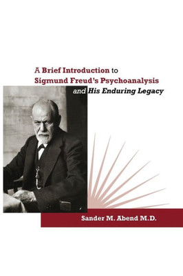 A Brief Introduction To Sigmund Freud's Psychoanalysis And His Enduring Legacy