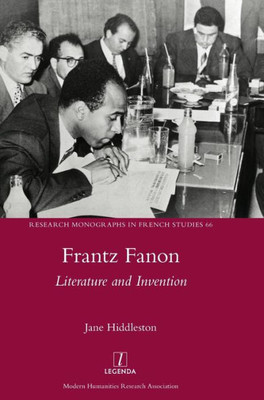 Frantz Fanon: Literature And Invention (Research Monographs In French Studies)