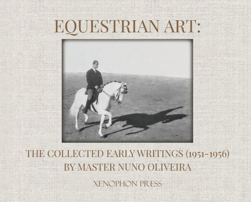 Equestrian Art: The Collected Early Writings (1951-1955) Of Master Nuno Oliveira