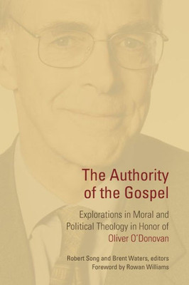 The Authority Of The Gospel: Explorations In Moral And Political Theology In Honor Of Oliver O'Donovan