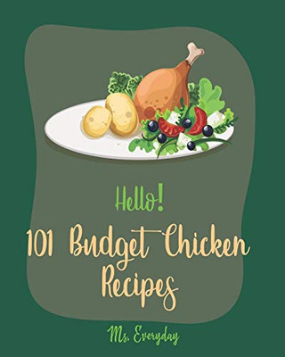 Hello! 101 Budget Chicken Recipes: Best Budget Chicken Cookbook Ever For Beginners [Buffalo Chicken Recipe Book, Easy Chicken Breast Cookbook, Chicken Wing Recipes, Homemade Pasta Recipe] [Book 1]