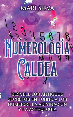 Numerología Caldea: Desvele Los Antiguos Secretos En Torno A Los Números, La Adivinación Y La Astrología (Spanish Edition)