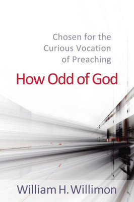 How Odd Of God: Chosen For The Curious Vocation Of Preaching