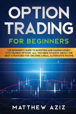 Options Trading For Beginners: A Practical Guide To Master The Best Techniques And Make Profits In Financial Market