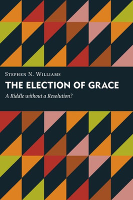 The Election Of Grace: A Riddle Without A Resolution? (Kantzer Lecture Series (Kls))