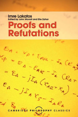 Proofs And Refutations: The Logic Of Mathematical Discovery (Cambridge Philosophy Classics)