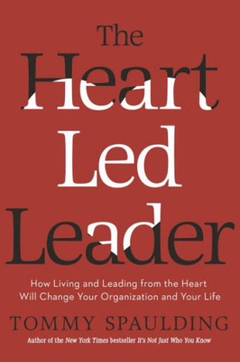 The Heart-Led Leader: How Living And Leading From The Heart Will Change Your Organization And Your Life