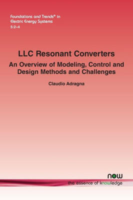 Llc Resonant Converters: An Overview Of Modeling, Control And Design Methods And Challenges (Foundations And Trends(R) In Electric Energy Systems)