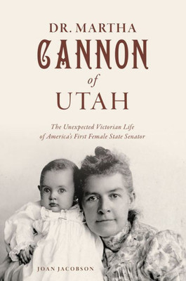 Dr. Martha Cannon Of Utah: The Unexpected Victorian Life Of AmericaS First Female State Senator (No Series (Generic))