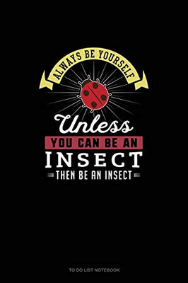 Always Be Yourself Unless You Can Be An Insect Then Be An Insect: To Do List Notebook