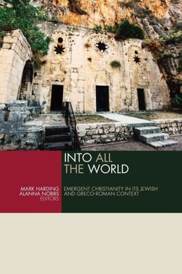 Into All The World: Emergent Christianity In Its Jewish And Greco-Roman Context