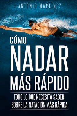 Cómo Nadar Más Rápido: Todo Lo Que Necesita Saber Sobre La Natación Más Rápida (Spanish Edition)