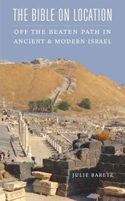 The Bible On Location: Off The Beaten Path In Ancient And Modern Israel