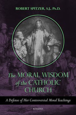 The Moral Wisdom Of The Catholic Church: A Defense Of Her Controversial Moral Teachings (Volume 3) (Called Out Of Darkness: Contending With Evil Through The Church, Virtue, And Prayer)