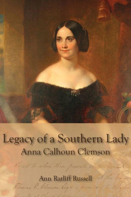 Legacy Of A Southern Lady:: Anna Calhoun Clemson