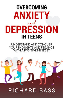 Overcoming Anxiety And Depression In Teens: Conquer Your Thoughts And Feelings With A Positive Mindset (Successful Parenting)