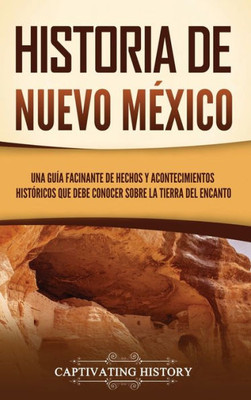 Historia De Nuevo México: Una Guía Facinante De Hechos Y Acontecimientos Históricos Que Debe Conocer Sobre La Tierra Del Encanto (Spanish Edition)